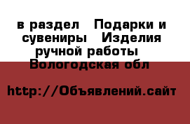  в раздел : Подарки и сувениры » Изделия ручной работы . Вологодская обл.